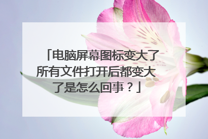 电脑屏幕图标变大了所有文件打开后都变大了是怎么回事？