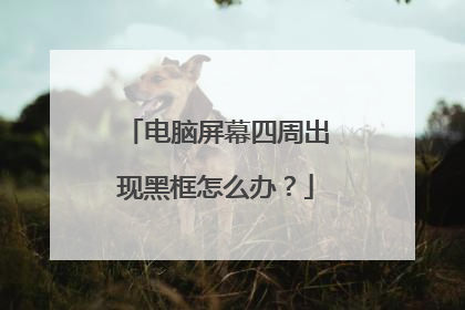 电脑屏幕四周出现黑框怎么办?