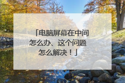电脑屏幕在中间怎么办、这个问题怎么解决！