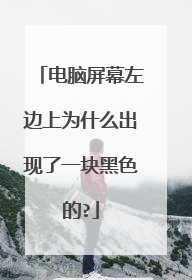 电脑屏幕左边上为什么出现了一块黑色的?