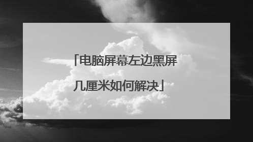 电脑屏幕左边黑屏几厘米如何解决