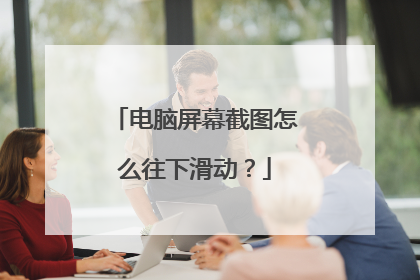 电脑屏幕截图怎么往下滑动？
