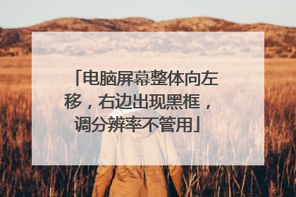 电脑屏幕整体向左移,右边出现黑框,调分辨率不管用