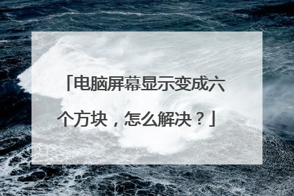 电脑屏幕显示变成六个方块,怎么解决?