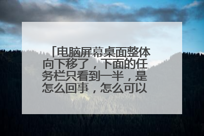 电脑屏幕桌面整体向下移了，下面的任务栏只看到一半，是怎么回事，怎么可以恢复原样？