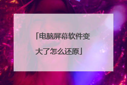 电脑屏幕软件变大了怎么还原