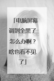 电脑屏幕调到全黑了怎么办啊?啥也看不见了