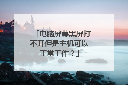 电脑屏幕黑屏打不开但是主机可以正常工作?