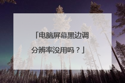 电脑屏幕黑边调分辨率没用吗?