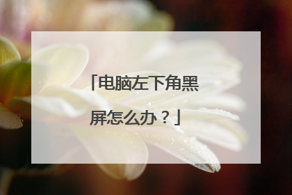 电脑左下角黑屏怎么办?