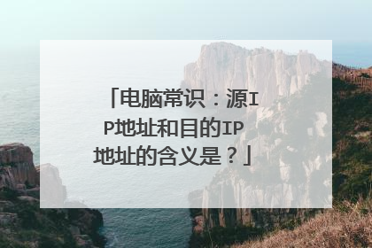 电脑常识：源IP地址和目的IP地址的含义是？