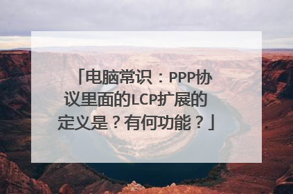电脑常识:PPP协议里面的LCP扩展的定义是?有何功能?