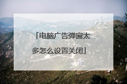 电脑广告弹窗太多怎么设置关闭