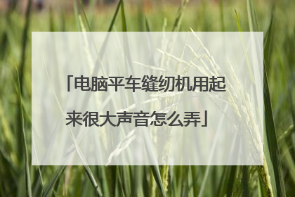 电脑平车缝纫机用起来很大声音怎么弄