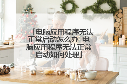 电脑应用程序无法正常启动怎么办 电脑应用程序无法正常启动如何处理