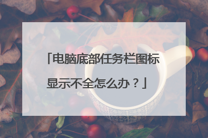 电脑底部任务栏图标显示不全怎么办?
