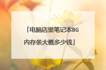 电脑店里笔记本8G内存条大概多少钱