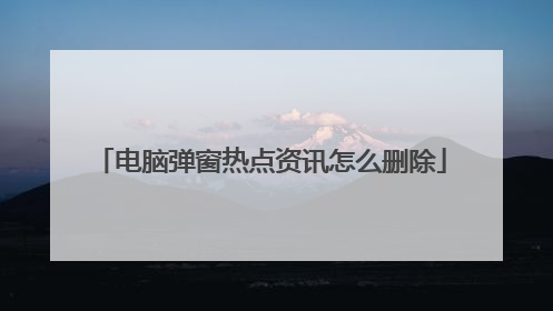电脑弹窗热点资讯怎么删除