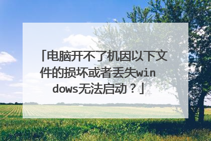 电脑开不了机因以下文件的损坏或者丢失windows无法启动?