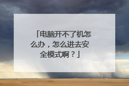 电脑开不了机怎么办,怎么进去安全模式啊?