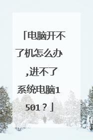 电脑开不了机怎么办 ,进不了系统电脑1501?
