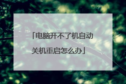 电脑开不了机自动关机重启怎么办