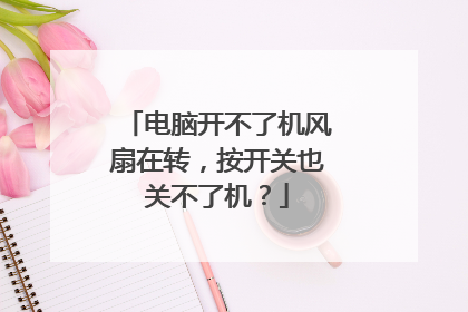 电脑开不了机风扇在转，按开关也关不了机？