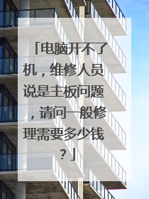 电脑开不了机，维修人员说是主板问题，请问一般修理需要多少钱？