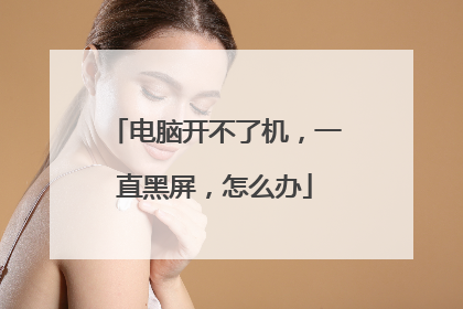 电脑开不了机，一直黑屏，怎么办