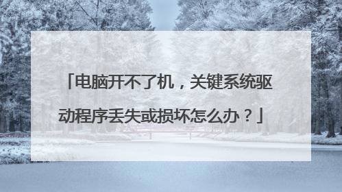 电脑开不了机,关键系统驱动程序丢失或损坏怎么办?