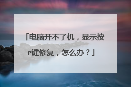 电脑开不了机,显示按r键修复,怎么办?
