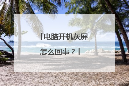 电脑开机灰屏怎么回事?