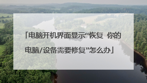 电脑开机界面显示“恢复 你的电脑/设备需要修复”怎么办