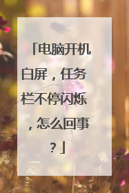 电脑开机白屏,任务栏不停闪烁,怎么回事?