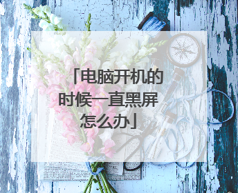 电脑开机的时候一直黑屏怎么办