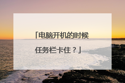 电脑开机的时候任务栏卡住?