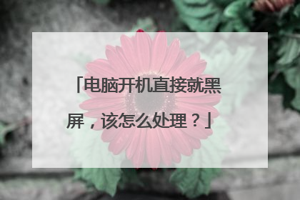 电脑开机直接就黑屏，该怎么处理？