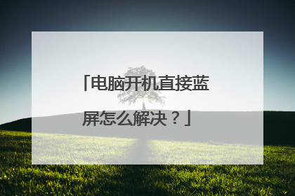 电脑开机直接蓝屏怎么解决？