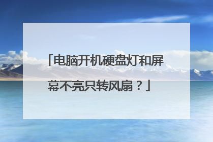 电脑开机硬盘灯和屏幕不亮只转风扇?