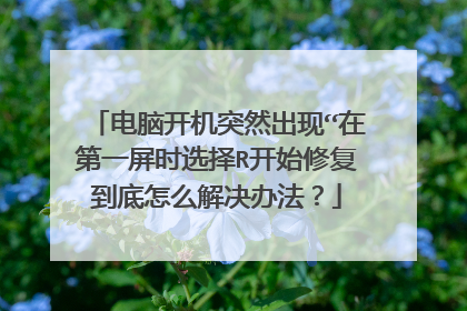 电脑开机突然出现“在第一屏时选择R开始修复到底怎么解决办法?