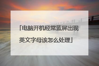 电脑开机经常蓝屏出现英文字母该怎么处理