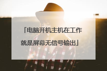 电脑开机主机在工作就是屏幕无信号输出