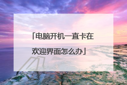 电脑开机一直卡在欢迎界面怎么办