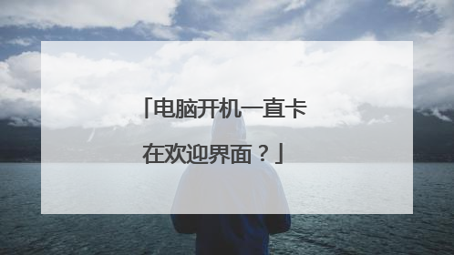 电脑开机一直卡在欢迎界面？