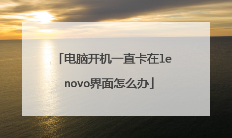 电脑开机一直卡在lenovo界面怎么办