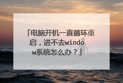 电脑开机一直循环重启,进不去window系统怎么办?