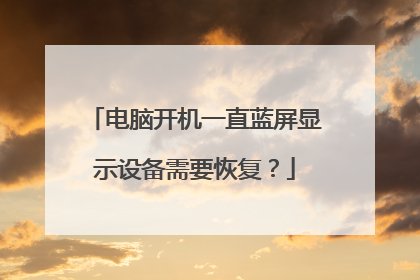 电脑开机一直蓝屏显示设备需要恢复?