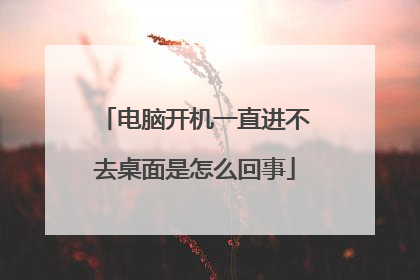 电脑开机一直进不去桌面是怎么回事