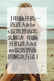 电脑开机一直进入bios设置界面怎么解决 电脑开机进入bios设置界面的解决方法