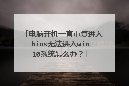 电脑开机一直重复进入bios无法进入win10系统怎么办?